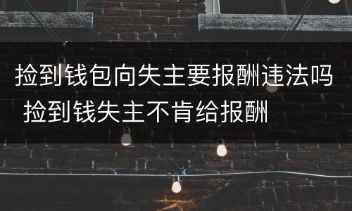 捡到钱包向失主要报酬违法吗 捡到钱失主不肯给报酬