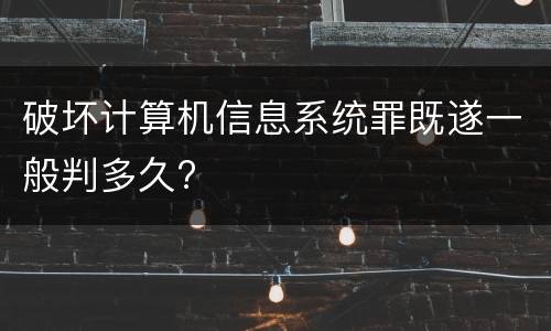 破坏计算机信息系统罪既遂一般判多久?