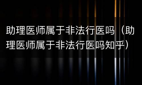 助理医师属于非法行医吗（助理医师属于非法行医吗知乎）