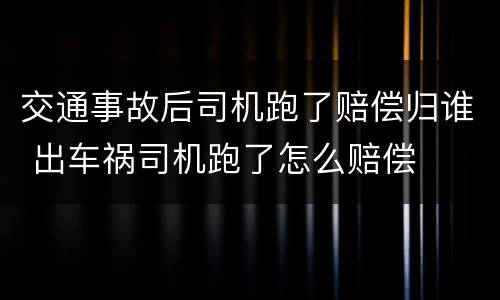 交通事故后司机跑了赔偿归谁 出车祸司机跑了怎么赔偿