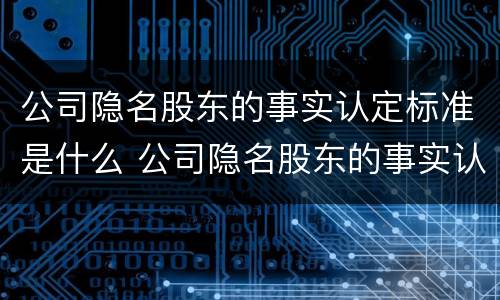 公司隐名股东的事实认定标准是什么 公司隐名股东的事实认定标准是什么呢