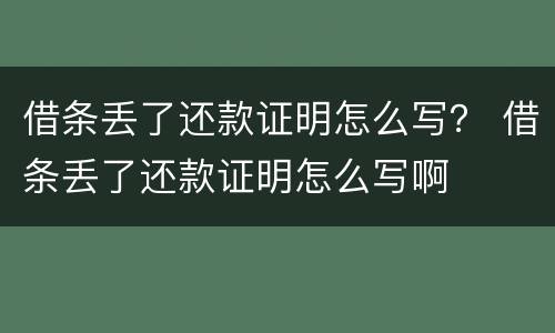借条丢了还款证明怎么写？ 借条丢了还款证明怎么写啊