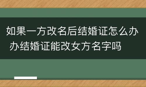 如果一方改名后结婚证怎么办 办结婚证能改女方名字吗