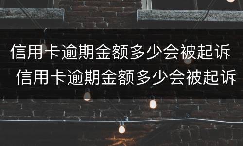 信用卡逾期金额多少会被起诉 信用卡逾期金额多少会被起诉呢