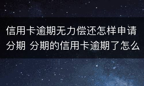 信用卡逾期无力偿还怎样申请分期 分期的信用卡逾期了怎么办