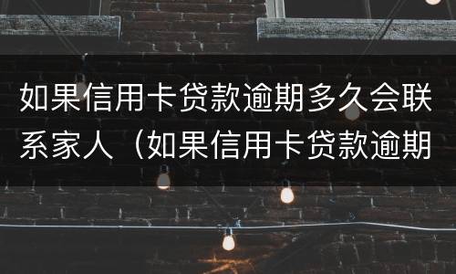 如果信用卡贷款逾期多久会联系家人（如果信用卡贷款逾期多久会联系家人还款）