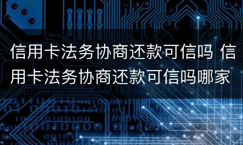 信用卡法务协商还款可信吗 信用卡法务协商还款可信吗哪家法务公司