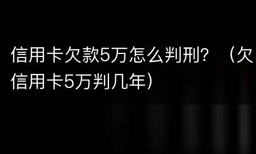 信用卡欠款5万怎么判刑？（欠信用卡5万判几年）