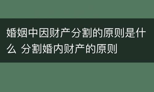 婚姻中因财产分割的原则是什么 分割婚内财产的原则