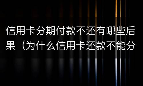 信用卡分期付款不还有哪些后果（为什么信用卡还款不能分期）