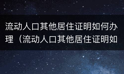 流动人口其他居住证明如何办理（流动人口其他居住证明如何办理流程）