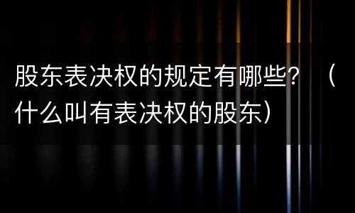 股东表决权的规定有哪些？（什么叫有表决权的股东）