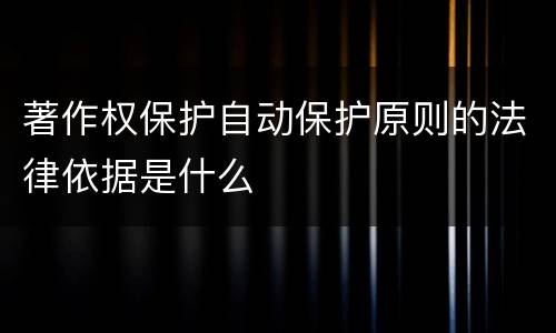 著作权保护自动保护原则的法律依据是什么