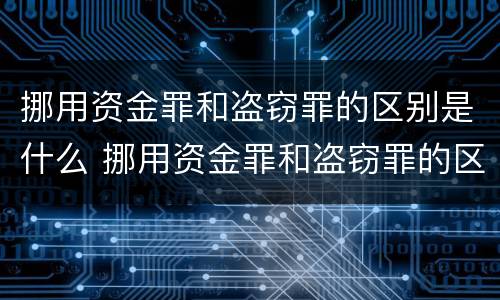 挪用资金罪和盗窃罪的区别是什么 挪用资金罪和盗窃罪的区别是什么呢
