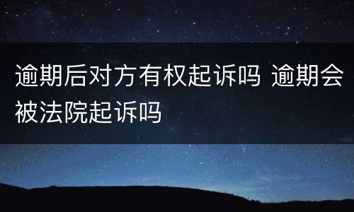 逾期后对方有权起诉吗 逾期会被法院起诉吗