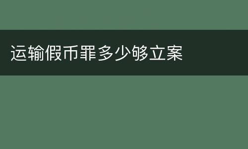 运输假币罪多少够立案