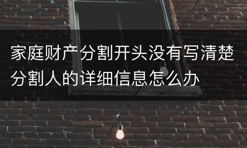 家庭财产分割开头没有写清楚分割人的详细信息怎么办