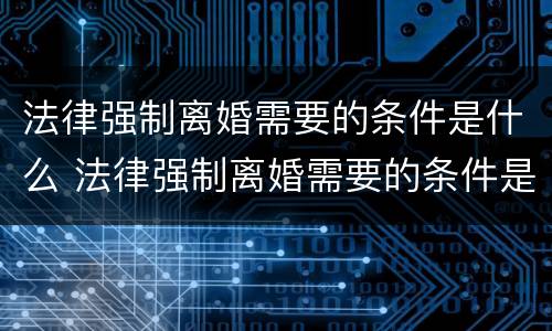 法律强制离婚需要的条件是什么 法律强制离婚需要的条件是什么意思
