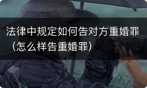 法律中规定如何告对方重婚罪（怎么样告重婚罪）
