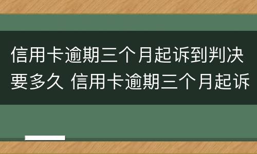 信用卡逾期三个月起诉到判决要多久 信用卡逾期三个月起诉到判决要多久