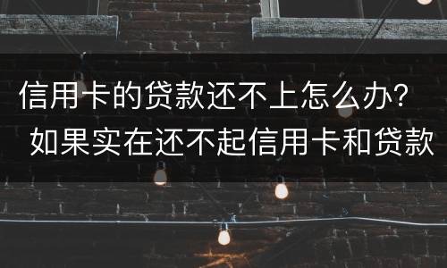 信用卡的贷款还不上怎么办？ 如果实在还不起信用卡和贷款怎么办