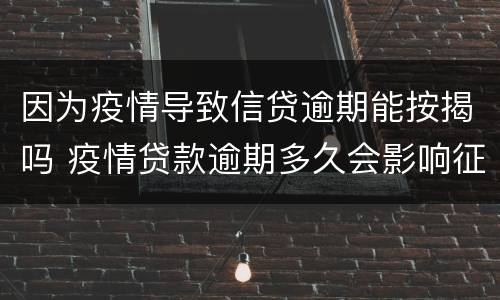因为疫情导致信贷逾期能按揭吗 疫情贷款逾期多久会影响征信