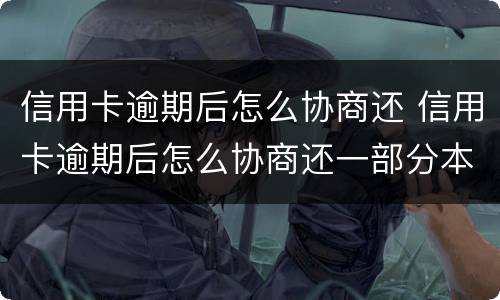 信用卡逾期后怎么协商还 信用卡逾期后怎么协商还一部分本金