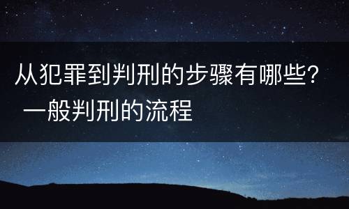 从犯罪到判刑的步骤有哪些？ 一般判刑的流程