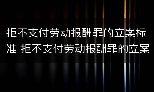 拒不支付劳动报酬罪的立案标准 拒不支付劳动报酬罪的立案标准是什么