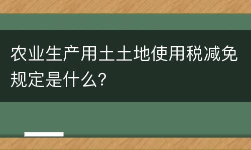 农业生产用土土地使用税减免规定是什么？
