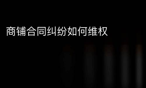 商铺合同纠纷如何维权