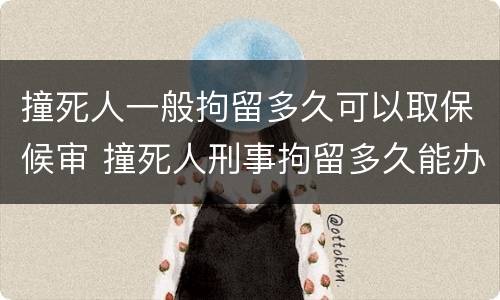 撞死人一般拘留多久可以取保候审 撞死人刑事拘留多久能办取保候审