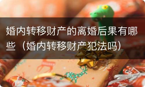 婚内转移财产的离婚后果有哪些（婚内转移财产犯法吗）