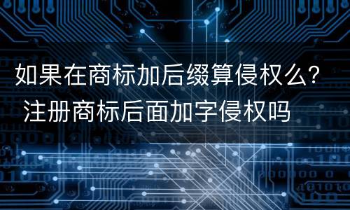 如果在商标加后缀算侵权么？ 注册商标后面加字侵权吗