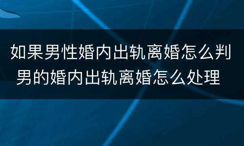 如果男性婚内出轨离婚怎么判 男的婚内出轨离婚怎么处理