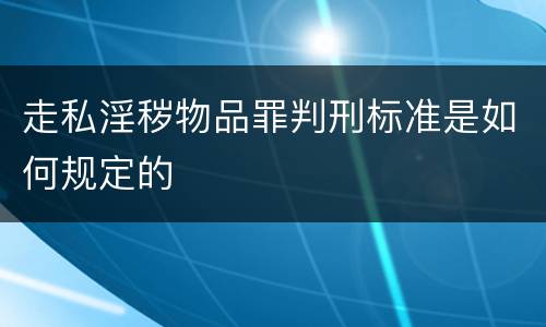 走私淫秽物品罪判刑标准是如何规定的