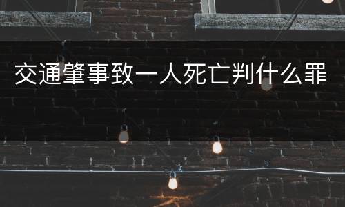 交通肇事致一人死亡判什么罪