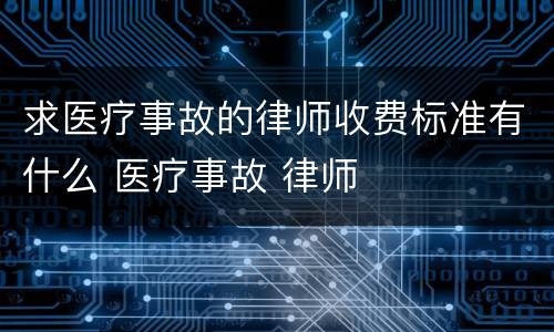 求医疗事故的律师收费标准有什么 医疗事故 律师