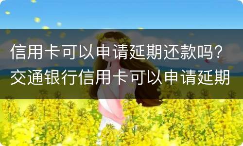 信用卡可以申请延期还款吗? 交通银行信用卡可以申请延期还款吗