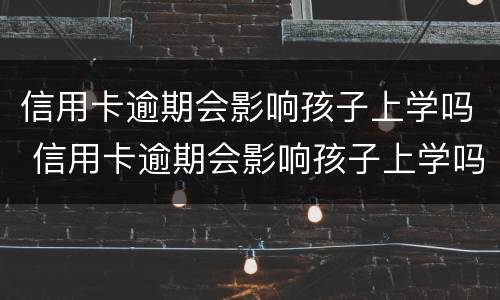 信用卡逾期会影响孩子上学吗 信用卡逾期会影响孩子上学吗高中