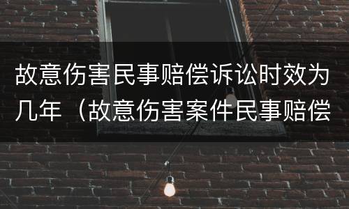 故意伤害民事赔偿诉讼时效为几年（故意伤害案件民事赔偿诉讼时效）