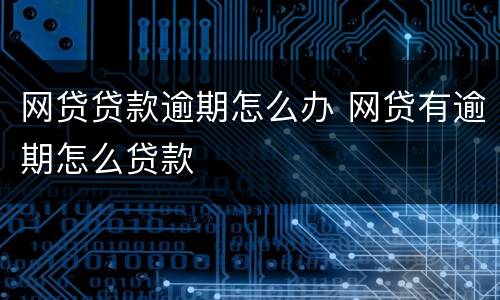 网贷贷款逾期怎么办 网贷有逾期怎么贷款