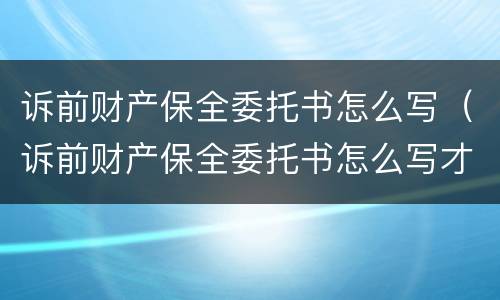 诉前财产保全委托书怎么写（诉前财产保全委托书怎么写才有效）
