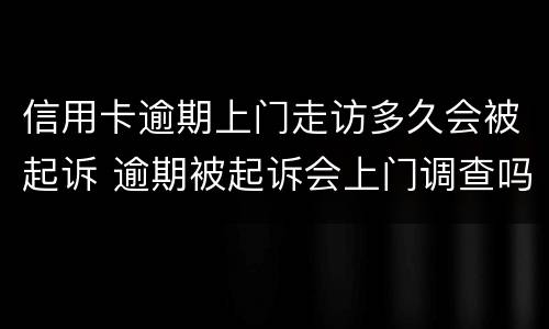 信用卡逾期上门走访多久会被起诉 逾期被起诉会上门调查吗