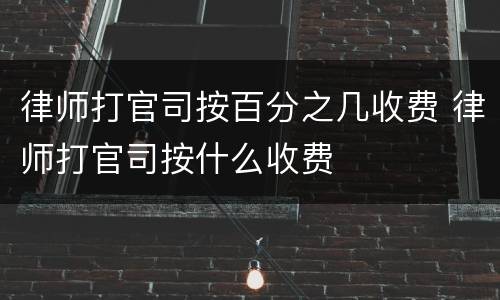 律师打官司按百分之几收费 律师打官司按什么收费