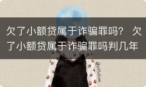 欠了小额贷属于诈骗罪吗？ 欠了小额贷属于诈骗罪吗判几年