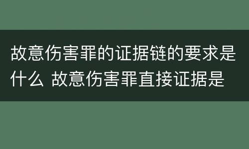 故意伤害罪的证据链的要求是什么 故意伤害罪直接证据是