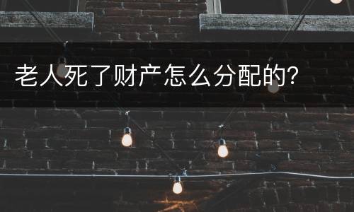 老人死了财产怎么分配的？