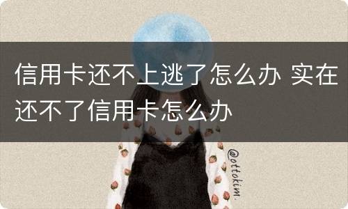 信用卡还不上逃了怎么办 实在还不了信用卡怎么办