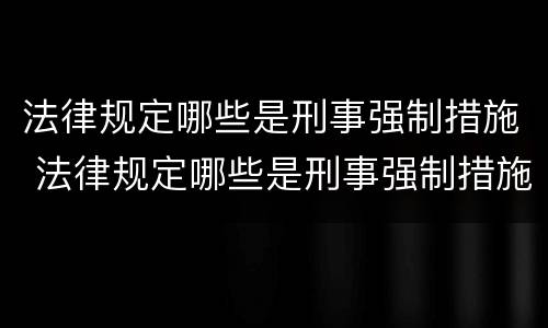 法律规定哪些是刑事强制措施 法律规定哪些是刑事强制措施的内容